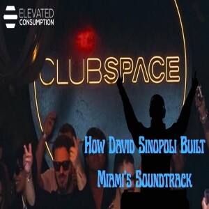 🎧 Elevated Consumption | David Sinopoli: Shaping Miami’s Music Scene