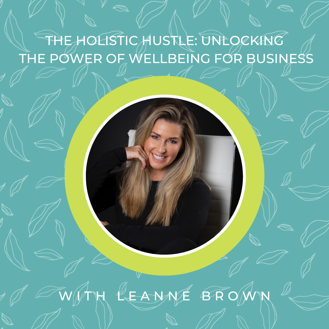 Episode #1 The Holistic Hustle: Unlocking the power of wellbeing for business and beyond with guest Leanne Brown
