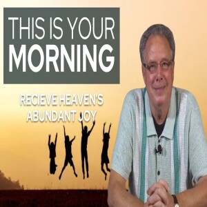 Receive Heaven’s Abundant Joy | This Is Your Morning