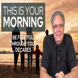 Be Fruitful Through Your Decades | This Is Your Morning