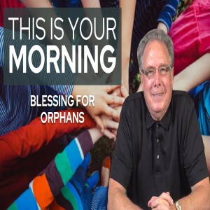 Blessing for Orphans | This Is Your Morning