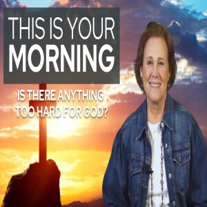Is There Anything Too Hard for God? | This Is Your Morning
