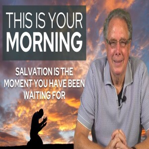 Salvation is the Moment You Have Been Waiting For | This Is Your Morning