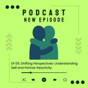 05 | Shifting Perspectives: Understanding Self and Partner Reactivity