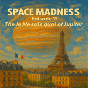 Space Madness Episode 11: The Je ne sais quoi of Jupiter