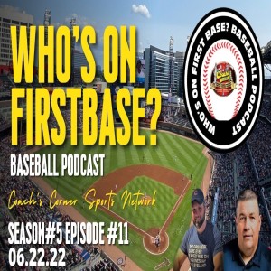 Who’s on First Base? Baseball Podcast Season#5 Episode #11 06.22.22