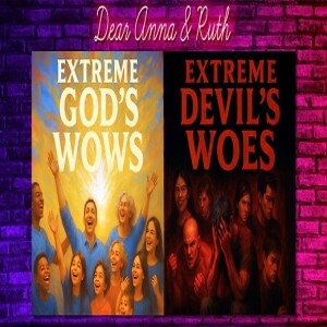 Dear Anna and Ruth God’s Extreme Wows vs the Devil’s Extreme Woes