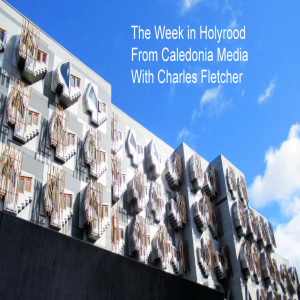 The Week in Holyrood -  Caledonia Media with Charles Fletcher