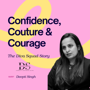 Confidence, Couture & Courage: The Diva Squad Story with Deepti Singh