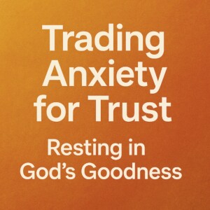 Trading Anxiety for Trust: Resting in God’s Goodness