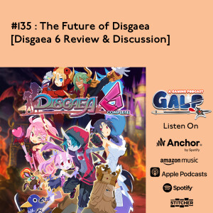 GALP #135: The Future of Disgaea [Disgaea 6 Review & Discussion]