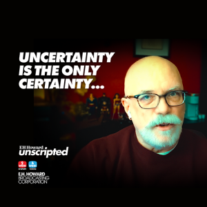 Uncertainty Is the Only Certainty – Unscripted with E.H. Howard