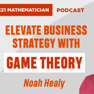 How Game Theory Can Revolutionize Your Business Decisions - Noah Healy (EP21)