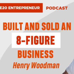 Built and Sold an 8-Figure Business - Henry Woodman’s Keys to Business Success (EP20)