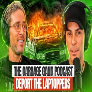 Deport the Laptoppers! Garbage Gang Podcast