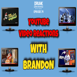 Drunk Discussions 39: YouTube Video Reactions with Brandon
