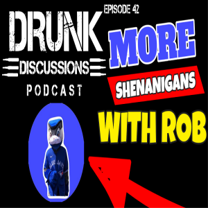 Drunk Discussions 42: More Shenanigans with Rob