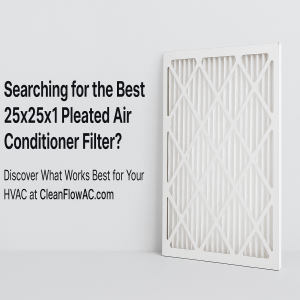 Searching for the Best 25x25x1 Pleated Air Conditioner Filter? Discover What Works Best for Your HVAC at CleanFlowAC.com