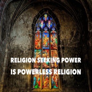 Religion Seeking Power is Powerless Religion (Weatherford)