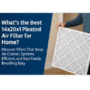 What’s the Best 14x20x1 Pleated Air Filter for Home? Discover Filters That Keep Air Cleaner, Systems Efficient, and Your Family Breathing Easy