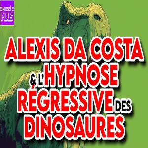 ALEXIS DA COSTA & L’HYPNOSE RÉGRESSIVE DES DINOSAURES feat. PRAGMA ACTU