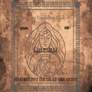 Episode #016 - Cleopatra I - Remember That Time I Killed Your Sister| The Time Traveler's Club Podcast