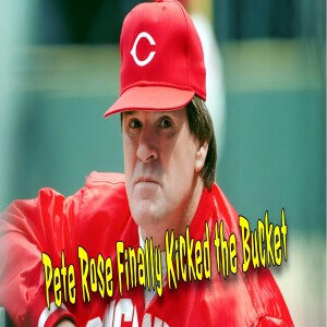 Pete Rose Finally Kicked the Bucket