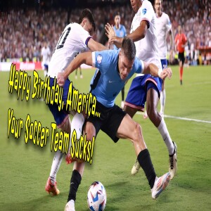 Happy Birthday America...Your Soccer Team Sucks!