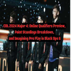CDL 2024 Major 4: Online Qualifiers Preview, Point Standings Breakdown, and Imagining Pro Play in Black Ops 6