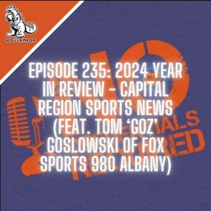 Episode 235: 2024 Year in Review - Capital Region Sports News (Feat. Tom ’Goz’ Goslowski of Fox Sports 980 Albany)