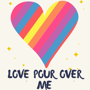 LOVE POUR OVER ME