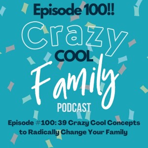 100th Podcast! 39 Crazy Cool Concepts to Radically Change Your Family