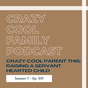 #301: Crazy Cool Family This: Raising a Servant Hearted Child
