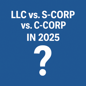 LLC vs. S-Corp vs. C-Corp in 2025: What’s Right for Your Business?