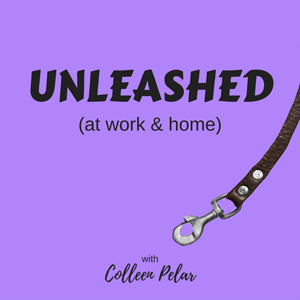 UNLEASHED (at work & home) with Colleen Pelar