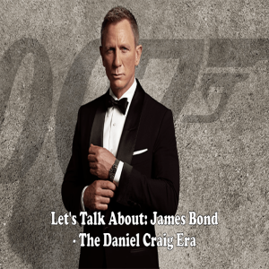 Let’s Talk About: James Bond - The Daniel Craig Era