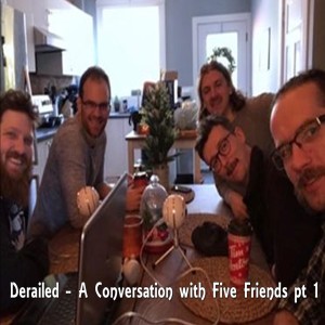 Derailed - A Conversation with Five Friends pt 1 