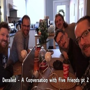Derailed - A Conversation With Five Friends pt 2