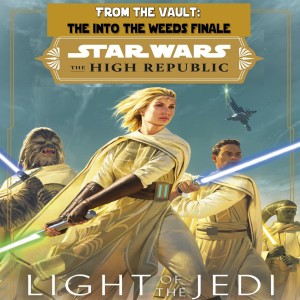 From The Vault: Into The Weeds Finale - Star Wars Light of the Jedi