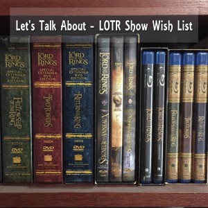 Let’s Talk About - LOTR Show Wish List