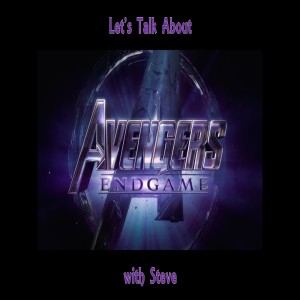 Let’s Talk About - Avengers Endgame with Steve