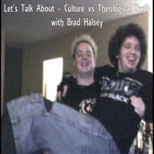 Let’s Talk About - Culture vs Theological Truth with Brad Halsey