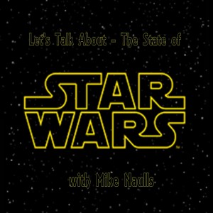 Let’s Talk About - The State of Star Wars with Mike Naulls