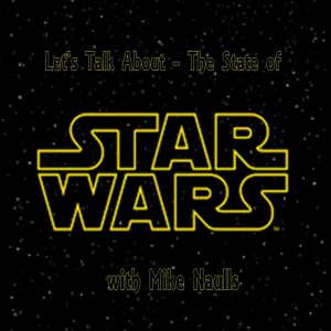 Let's Talk About - The State of Star Wars with Mike Naulls