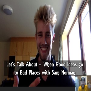 Let’s Talk About - When Good Ideas go to Bad Places with Sam Norman