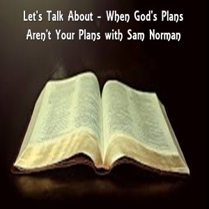 Let's Talk About - When God's Plans aren't Your Plans with Sam Norman