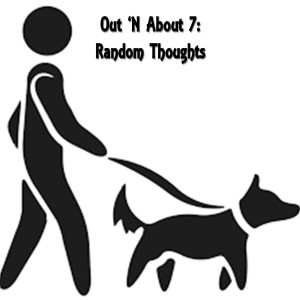 Out 'N About 7: Random Thoughts
