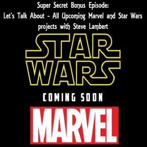 Super Secret Bonus Episode: Let's Talk About - All Upcoming Marvel and Star Wars projects with Steve Lambert