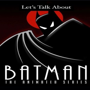 Let's Talk About - Batman: The Animated Series