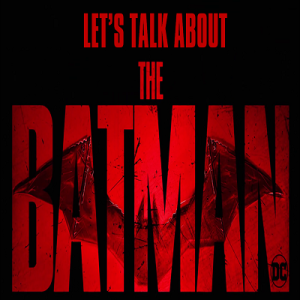 Let’s Talk About: The Batman